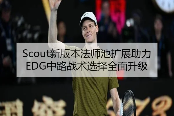 Scout新版本法师池扩展助力EDG中路战术选择全面升级